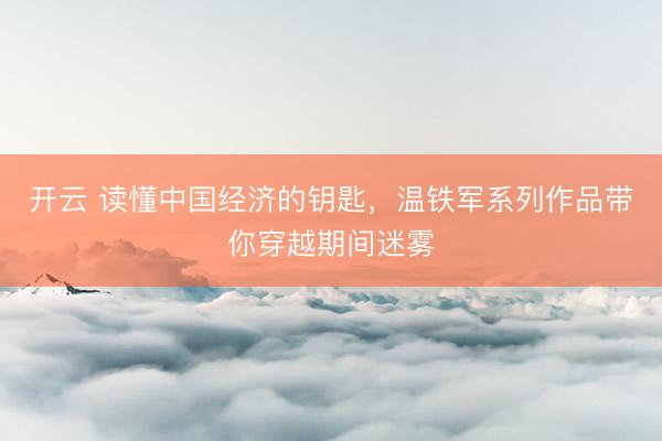 开云 读懂中国经济的钥匙，温铁军系列作品带你穿越期间迷雾