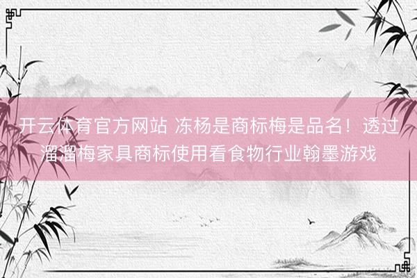 开云体育官方网站 冻杨是商标梅是品名！透过溜溜梅家具商标使用看食物行业翰墨游戏